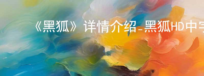 安世荣的动漫综艺大全,《黑狐》详情介绍_黑狐HD中字在线观看_黑狐迅雷下载_动漫剧场
